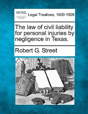 The law of civil liability for personal injuries by negligence in Texas. by Street, Robert G.