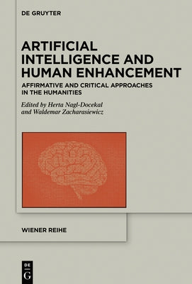 Artificial Intelligence and Human Enhancement: Affirmative and Critical Approaches in the Humanities by Nagl-Docekal, Herta