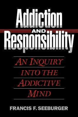 Addiction and Responsibility: An Inquiry into the Addictive Mind by Seeburger, Francis F.