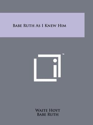 Babe Ruth As I Knew Him by Hoyt, Waite