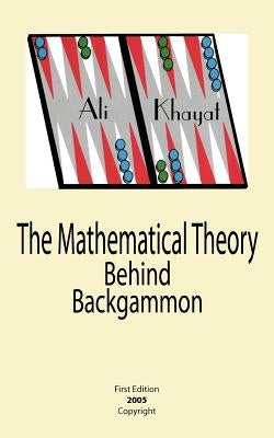The Mathematical Theory Behind Backgammon by Khayat, Ali