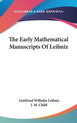 The Early Mathematical Manuscripts Of Leibniz by Leibniz, Gottfried Wilhelm