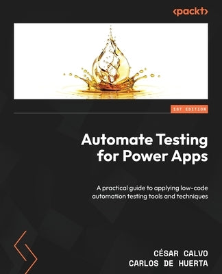 Automate Testing for Power Apps: A practical guide to applying low-code automation testing tools and techniques by Calvo, CÃ©sar