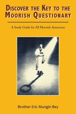 Discover the Key to the Moorish Questionary: A Study Guide for All Moorish Americans by Mungin Bey, Brother Eric