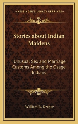 Stories about Indian Maidens: Unusual Sex and Marriage Customs Among the Osage Indians by Draper, William R.