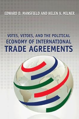 Votes, Vetoes, and the Political Economy of International Trade Agreements by Mansfield, Edward D.