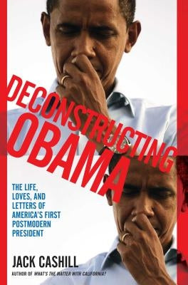 Deconstructing Obama: The Life, Loves, and Letters of America's First Postmodern President by Cashill, Jack