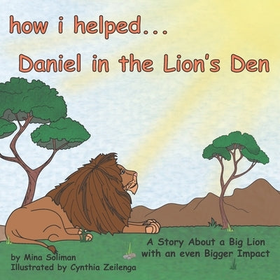 How I Helped...Daniel in the Lion's Den: A Story About a Big Lion with an even Bigger Impact by Zeilenga, Cynthia