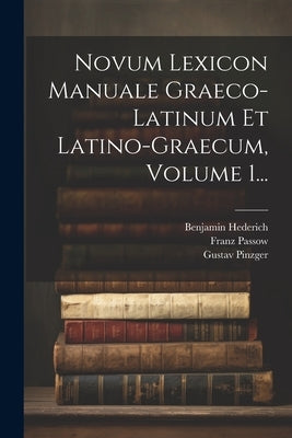 Novum Lexicon Manuale Graeco-latinum Et Latino-graecum, Volume 1... by Hederich, Benjamin