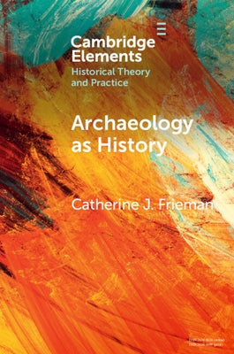 Archaeology as History: Telling Stories from a Fragmented Past by Frieman, Catherine J.