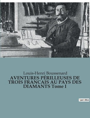AVENTURES PÉRILLEUSES DE TROIS FRANCAIS AU PAYS DES DIAMANTS Tome I by Boussenard, Louis-Henri