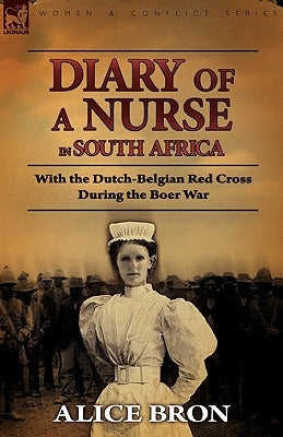 Boer War Nurse: Diary of a Nurse in South Africa with the Dutch-Belgian Red Cross During the Boer War by Bron, Alice