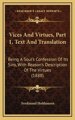 Vices And Virtues, Part 1, Text And Translation: Being A Soul's Confession Of Its Sins, With Reason's Description Of The Virtues (1888) by Holthausen, Ferdinand
