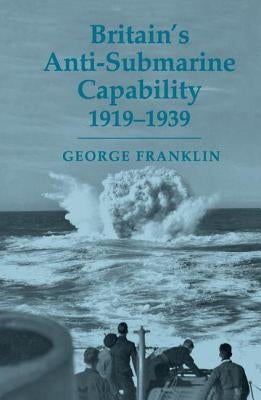 Britain's Anti-submarine Capability 1919-1939 by Franklin, George