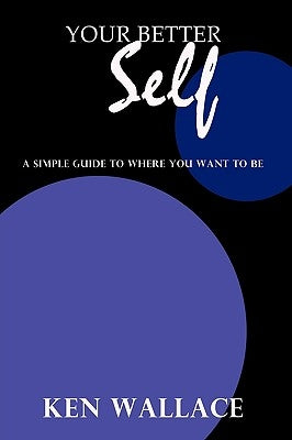 Your Better Self: A Simple Guide To Where You Want To Be by Wallace, Ken