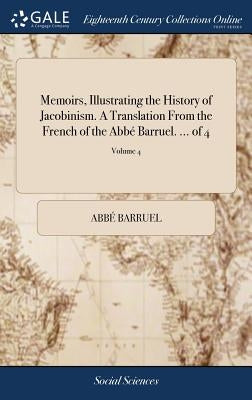 Memoirs, Illustrating the History of Jacobinism. A Translation From the French of the Abbé Barruel. ... of 4; Volume 4 by Barruel, AbbÃ©