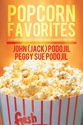 Popcorn Favorites: Everything you want to know about popcorn and more by Podojil, John (Jack)
