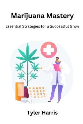 Marijuana mastery: Essential strategies for a successful grow by Harris, Tyler