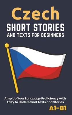 Czech - Short Stories And Texts for Beginners: Improve Your Language Proficiency with Easy to Understand Texts and Stories - Includes English Translat by Librenhaus