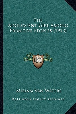 The Adolescent Girl Among Primitive Peoples (1913) by Waters, Miriam Van