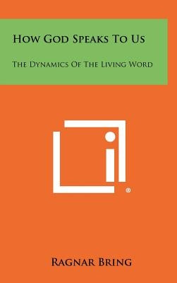 How God Speaks To Us: The Dynamics Of The Living Word by Bring, Ragnar
