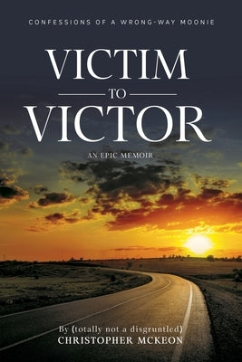Victim to Victor: Confessions of a Wrong-way Moonie by McKeon, Christopher