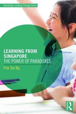 Learning from Singapore: The Power of Paradoxes by Ng, Pak Tee
