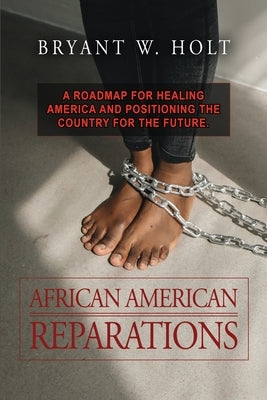 African American Reparations: A roadmap for healing America and positioning the country for the future. by Holt, Bryant W.