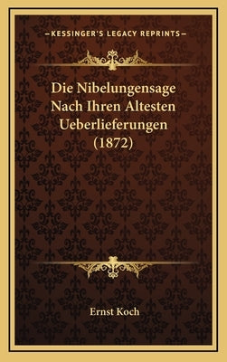 Die Nibelungensage Nach Ihren Altesten Ueberlieferungen (1872) by Koch, Ernst