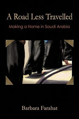 A Road Less Traveled: Making a Home in Saudi Arabia by Farahat, Barbara