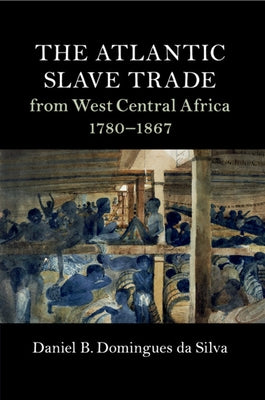 The Atlantic Slave Trade from West Central Africa, 1780-1867 by Domingues Da Silva, Daniel B.