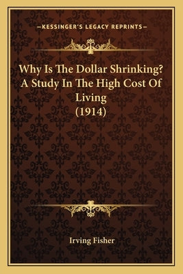 Why Is The Dollar Shrinking? A Study In The High Cost Of Living (1914) by Fisher, Irving