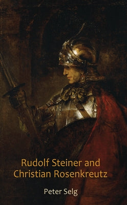 Rudolf Steiner and Christian Rosenkreutz by Selg, Peter