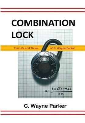 Combination Lock: The Life and Times of C. Wayne Parker by Parker, C. Wayne