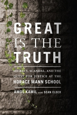 Great Is the Truth: Secrecy, Scandal, and the Quest for Justice at the Horace Mann School by Kamil, Amos
