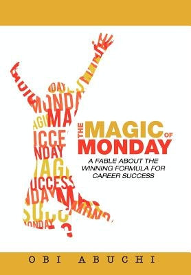 The Magic of Monday: A Fable about the Winning Formula for Career Success by Abuchi, Obi