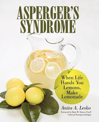 Asperger's Syndrome: When Life Hands You Lemons, Make Lemonade by Lesko, Anita A.