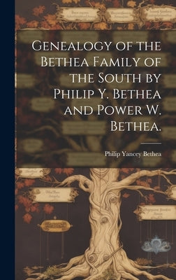 Genealogy of the Bethea Family of the South by Philip Y. Bethea and Power W. Bethea. by Bethea, Philip Yancey B. 1849
