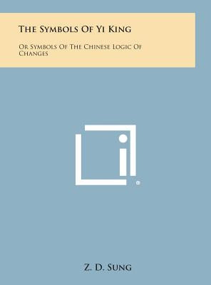 The Symbols of Yi King: Or Symbols of the Chinese Logic of Changes by Sung, Z. D.