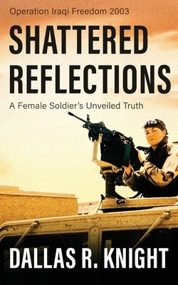 Shattered Reflections: A Female Soldier's Unveiled Truth by Knight, Dallas R.