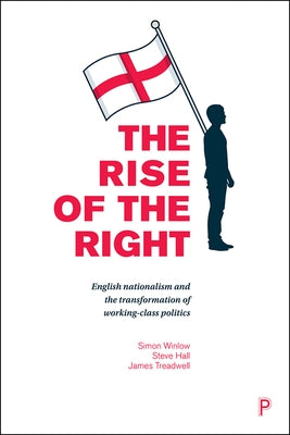 The Rise of the Right: English Nationalism and the Transformation of Working-Class Politics by Winlow, Simon