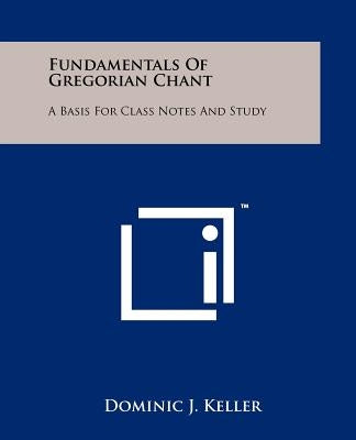 Fundamentals of Gregorian Chant: A Basis for Class Notes and Study by Keller, Dominic J.