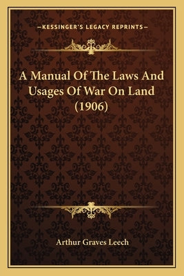 A Manual Of The Laws And Usages Of War On Land (1906) by Leech, Arthur Graves