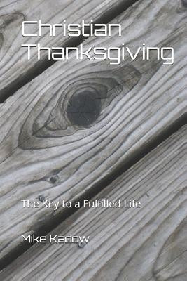 Christian Thanksgiving: The Key to a Fulfilled Life by Kadow, Mike