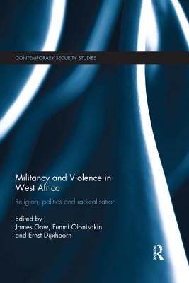 Militancy and Violence in West Africa: Religion, politics and radicalisation by Gow, James