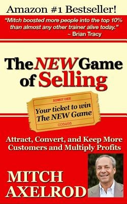 The NEW Game of Selling: Attract, Convert, and Keep More Customers - and Multiply Profits by Axelrod, Mitch