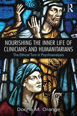 Nourishing the Inner Life of Clinicians and Humanitarians: The Ethical Turn in Psychoanalysis by Orange, Donna M.