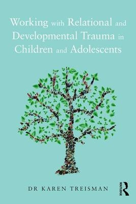 Working with Relational and Developmental Trauma in Children and Adolescents by Treisman, Karen