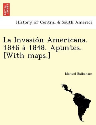 La Invasio N Americana. 1846 a 1848. Apuntes. [With Maps.] by Balbontin, Manuel