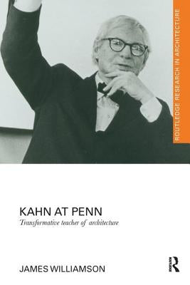 Kahn at Penn: Transformative Teacher of Architecture by Williamson, James